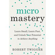 Micromastery Learn Small, Learn Fast, and Unlock Your Potential to Achieve Anything, Paperback