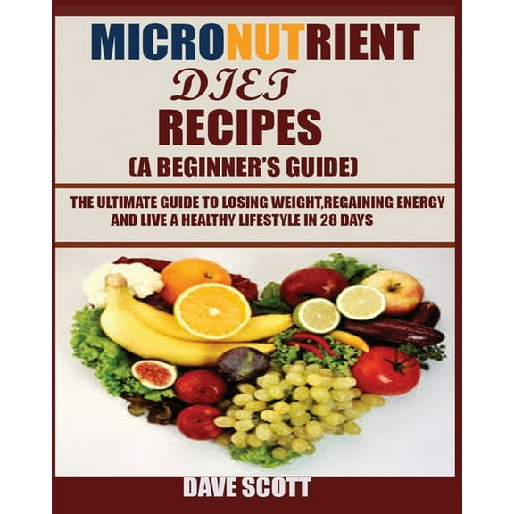 Micronutrient Diet Recipes (A Beginner's Guide): The ultimate guide to losing weight, regaining energy and live a health, (Paperback)