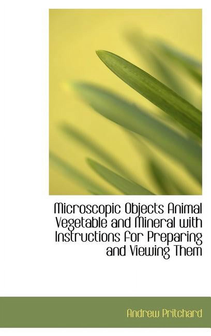 Microscopic Objects Animal Vegetable and Mineral with Instructions for Preparing and Viewing Them (Hardcover)