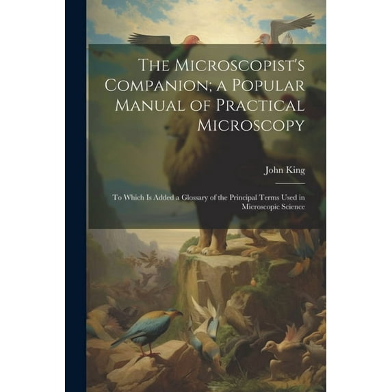 The Microscopist's Companion; a Popular Manual of Practical Microscopy: To Which Is Added a Glossary of the Principal Te, (Paperback)
