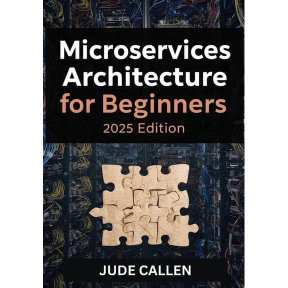 Microservices Architecture for Beginners (2025 Edition): A Beginner's Guide to Building Scalable and Modern Distributed , (Paperback)