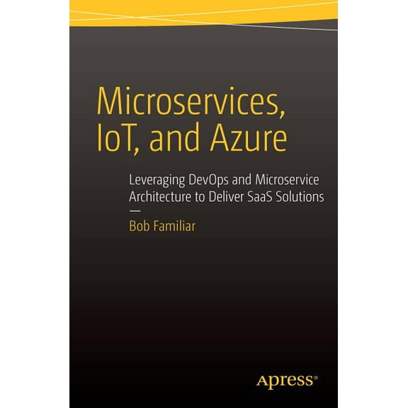 Microservices, Iot and Azure: Leveraging Devops and Microservice Architecture to Deliver Saas Solutions, (Paperback)