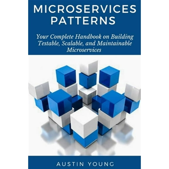Microservices Patterns: Your Complete Handbook on Building Testable, Scalable, and Maintainable Microservices (Paperback)