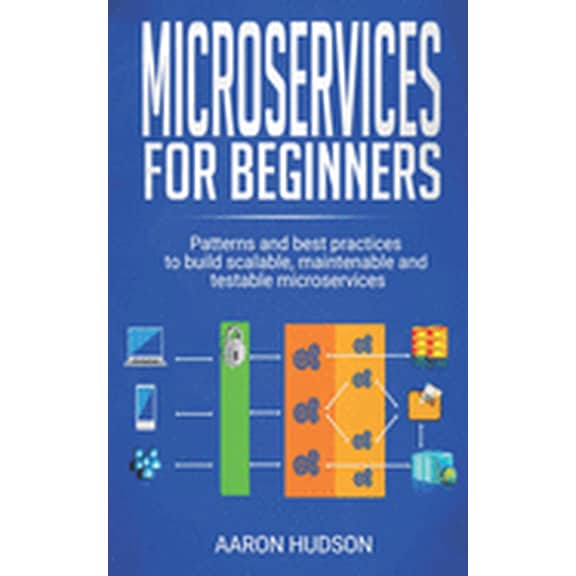 Microservices for beginners: Patterns and Best Practices to Start Building Scalable, Maintenable and Testable Microservi