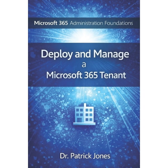 Microsoft 365 Administration Foundations Microsoft 365 Administration Foundations: Deploy and Manage a Microsoft 365 Tenant, (Paperback)