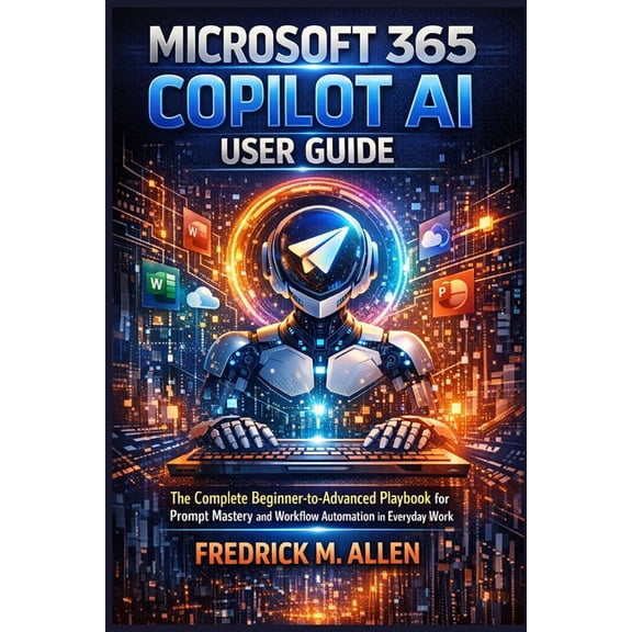 Microsoft 365 Copilot AI User Guide: The Complete Beginner-to-Advanced Playbook for Prompt Mastery and Workflow Automati, (Paperback)