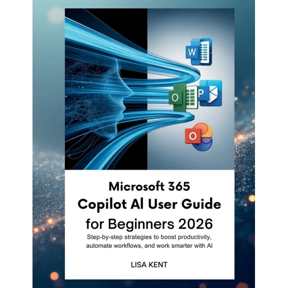 Microsoft 365 Copilot AI User Guide for Beginners 2026: Step-by-Step Strategies to Boost Productivity, Automate Workflow, (Paperback)