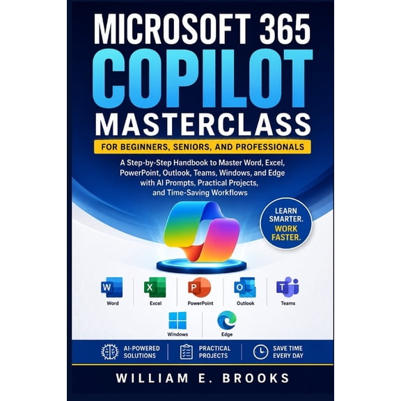 Microsoft 365 Copilot Masterclass for Beginners, Seniors, and Professionals: A Step-by-Step Handbook to Master Word, Exc, (Paperback)