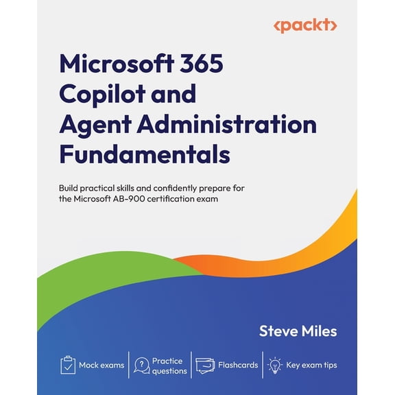 Microsoft 365 Copilot and Agent Administration Fundamentals: Build practical skills and confidently prepare for the Micr, (Paperback)