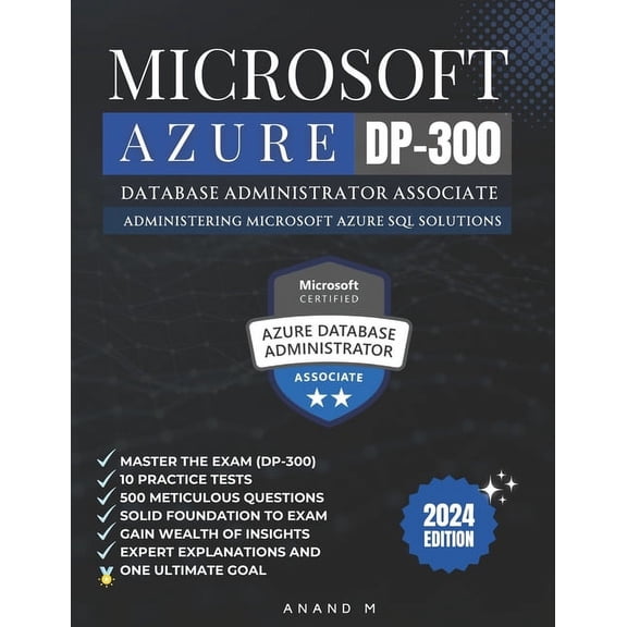 Microsoft Azure Database Administrator Associate Master the Exam (Dp-300): Administering Microsoft Azure SQL Solutions, 10 Practice Tests, 500 Rigorous Questions, Solid Foundation, Gain Wealth of Insi