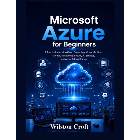 Microsoft Azure for Beginners: A Practical Manual to Cloud Computing, Virtual Machines, Storage, Networking, Security, A, (Paperback)