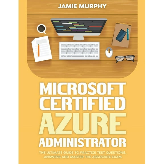 Microsoft Certified Azure Administrator The Ultimate Guide to Practice Test Questions, Answers and Master the Associate , (Paperback)
