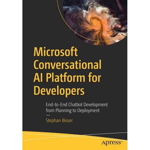 Microsoft Conversational AI Platform for Developers: End-To-End Chatbot Development from Planning to Deployment, (Paperback)