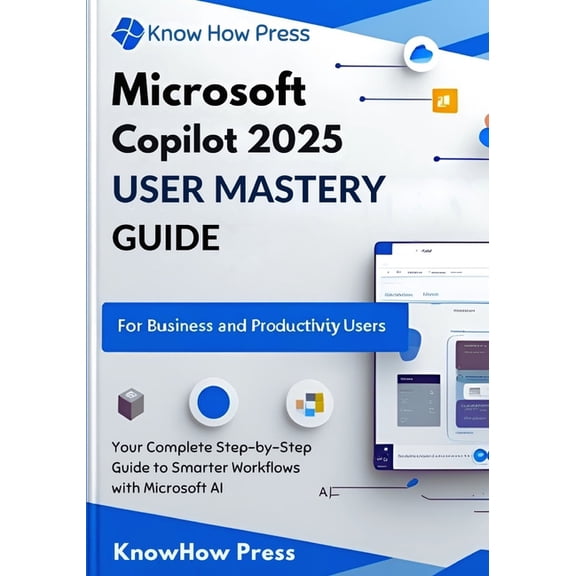 Microsoft Copilot 2025 User Mastery Guide: Your Complete Step-by-Step Guide to Smarter Workflows with Microsoft AI, (Paperback)