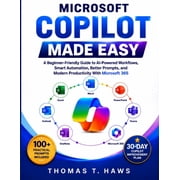 Microsoft Copilot Made Easy A Beginner-Friendly Guide to AI-Powered Workflows, Smart Automation, Better Prompts, and Mo, Paperback
