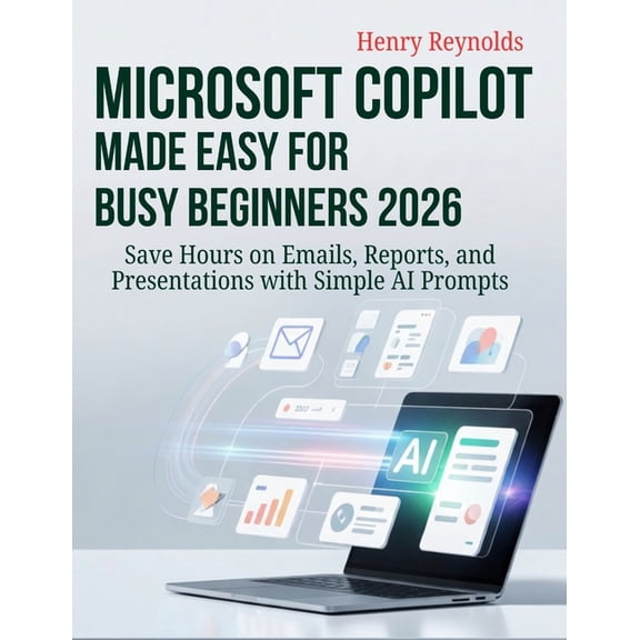 Microsoft Copilot Made Easy for Busy Beginners 2026: Save Hours on Emails, Reports, and Presentations with Simple AI Pro, (Paperback)