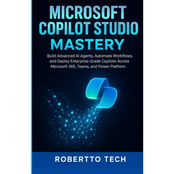 Microsoft Automation & Intelligence Microsoft Copilot Studio Mastery: Build Advanced AI Agents, Automate Workflows, and Deploy Enterprise-Grade Copilots Acr, Book 2, (Paperback)