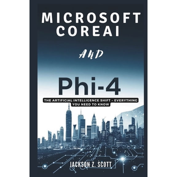 Ai, Bot, Tech Updates Microsoft CoreAI and Phi-4: The Artificial Intelligence Shift - Everything You Need to Know: Your Essential Guide to the, Book 11, (Paperback)