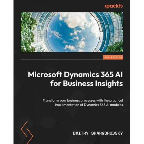 Microsoft Dynamics 365 AI for Business Insights: Transform your business processes with the practical implementation of , (Paperback)