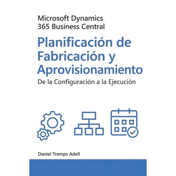Microsoft Dynamics 365 Business Central. Planificacin de fabricacin y aprovisionamiento: De la configuracin a la ejec, (Paperback)