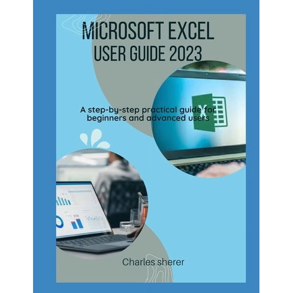 Microsoft Excel User Guide 2023: A step-by-step practical guide for beginners and advanced users (Paperback)