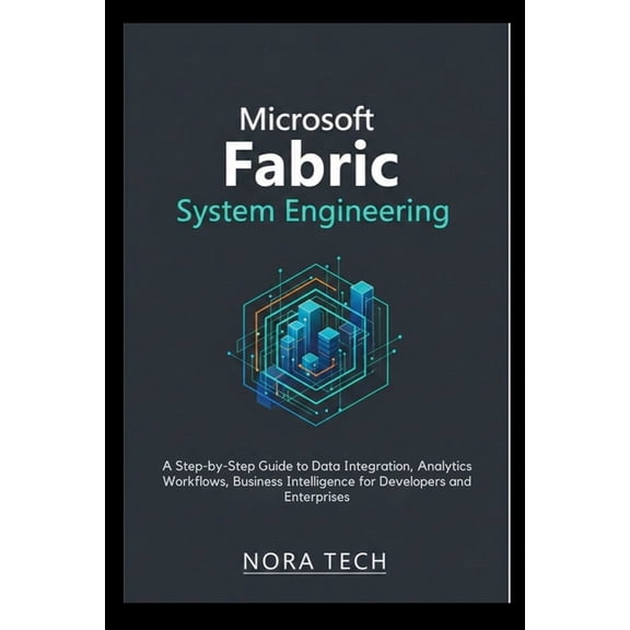 Microsoft Fabric System Engineering: A Step-by-Step Guide to Data Integration, Analytics Workflows, Business Intelligenc, (Paperback)