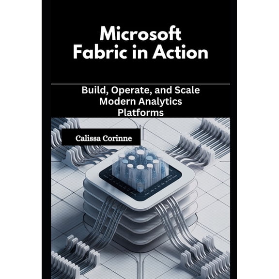Microsoft Fabric in Action: Build, Operate, and Scale Modern Analytics Platforms, (Paperback)
