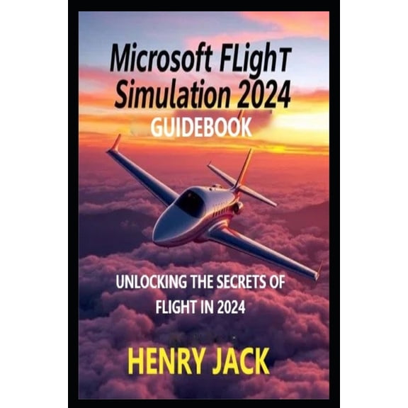 Microsoft Flight Simulation 2024 Guidebook: Unlocking the Secrets of Flight in 2024, (Paperback)