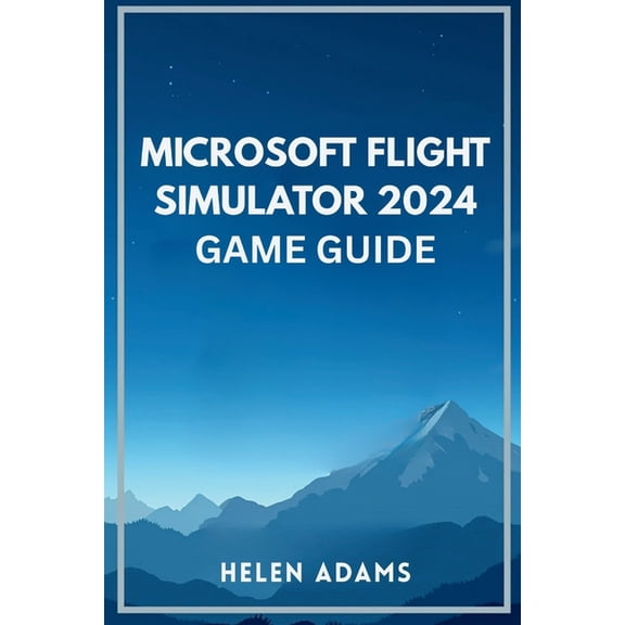 Microsoft Flight Simulator 2024 Game Guide: A complete journey through real world aviation mastery across every mission , (Paperback)