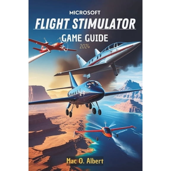 Microsoft Flight Simulator 2024 Game Guide: Navigate Like a Pro: From First-Time Pilot to Advanced Aviator, (Paperback)