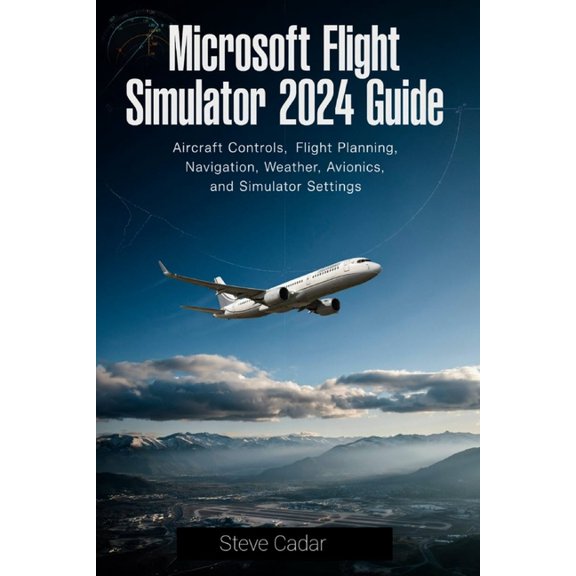 Microsoft Flight Simulator 2024 Guide: Aircraft Controls, Flight Planning, Navigation, Weather, Avionics, and Simulator , (Paperback)