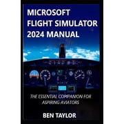 Microsoft Flight Simulator 2024 Manual The Essential Companion for Aspiring Aviators, Paperback