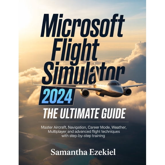Microsoft Flight Simulator 2024: The Ultimate Guide: Master Aircraft, Navigation, Career Mode, Weather, Multiplayer, and, (Paperback)