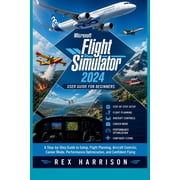 Microsoft Flight Simulator 2024 User Guide for Beginners A Step-by-Step Guide to Setup, Flight Planning, Aircraft Contr, Paperback