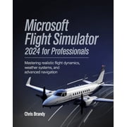 Microsoft Flight Simulator 2024 for Professionals Mastering Realistic Flight Dynamics, Weather Systems, and Advanced Na, Paperback