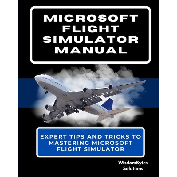 Microsoft Flight Simulator Manual: Expert Tips and Tricks to Mastering Microsoft Flight Simulator, (Paperback)