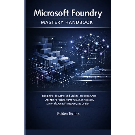 Microsoft Foundry Mastery Handbook: Designing, Securing, and Scaling Production-Grade Agentic AI Architectures with Azur, (Paperback)