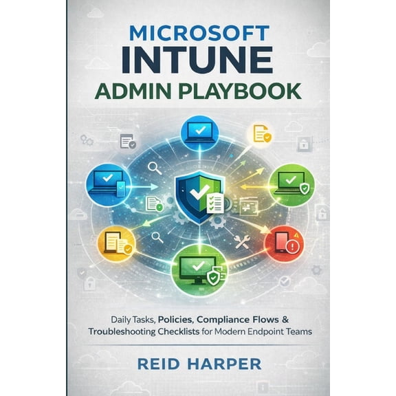 Microsoft Intune Admin Playbook: Daily Tasks, Policies, Compliance Flows & Troubleshooting Checklists for Modern End, (Paperback)