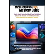 Microsoft Office 365 Mastery Guide Step-by-Step to Master Excel, Word, PowerPoint, Outlook & Teams with Shortcuts and W, Paperback