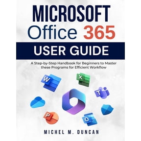 Microsoft Office 365 User Guide: A Step-by-Step Handbook for Beginners to Master these Programs for Efficient Workflow, (Paperback)