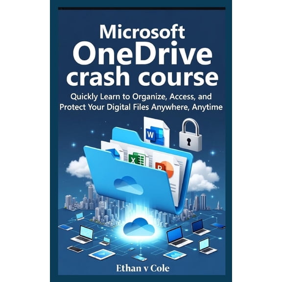Microsoft OneDrive crash course: Quickly Learn to Organize, Access, and Protect Your Digital Files Anywhere, Anytime, (Paperback)