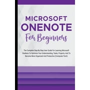 Microsoft OneNote For Beginners The Complete Step-By-Step User Guide For Learning Microsoft OneNote To Optimize Your Un, Paperback