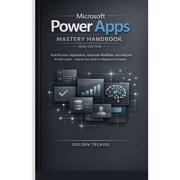 Microsoft Power Apps Mastery Handbook 2026 Edition: Build Business Applications, Automate Workflows, and Integrate AI wi, (Paperback)