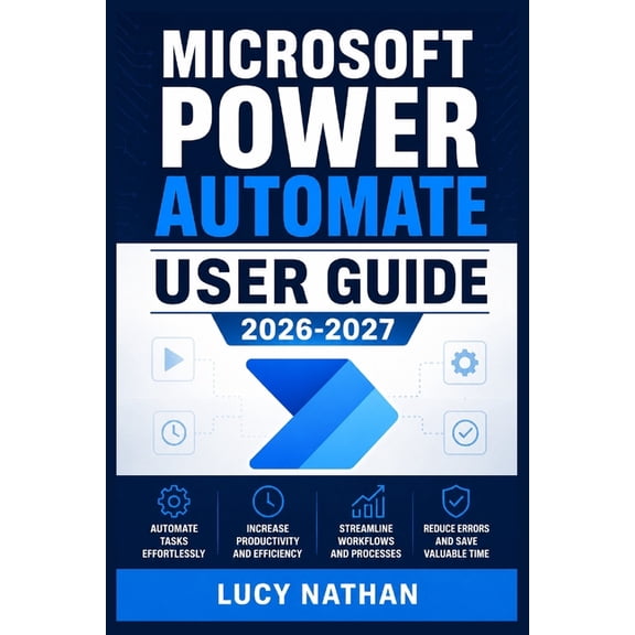 Microsoft Power Automate User Guide 2026-2027: An Illustrated Step-by-Step Handbook for Building Cloud and Desktop Workf, (Paperback)