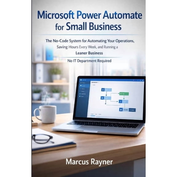 Microsoft Power Automate for Small Business: The No-Code System for Automating Your Operations, Saving Hours Every Week,, (Paperback)