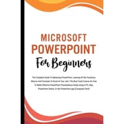 Microsoft PowerPoint For Beginners The Complete Guide To Mastering PowerPoint, Learning All the Functions, Macros And Formulas To Excel At Your Job Computer/Tech Paperback