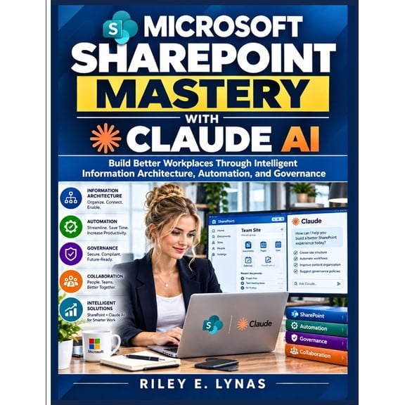 The Microsoft Productivity Mastery Microsoft SharePoint Mastery with Claude AI: Build Better Workplaces Through Intelligent Information Architecture, Autom, Book 7, (Paperback)