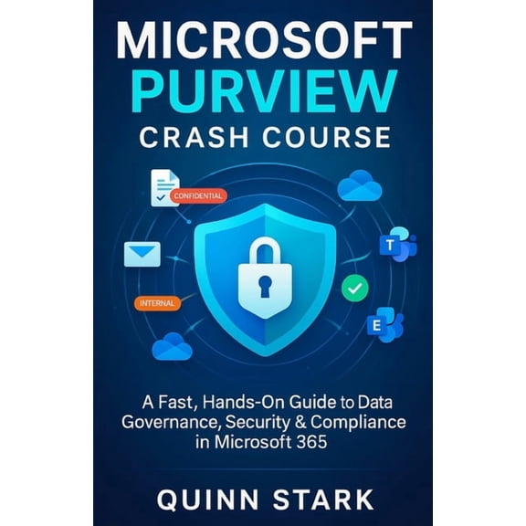 Microsoft Purview Crash Course: A Fast, Hands-On Guide to Data Governance, Security & Compliance in Microsoft 365, (Paperback)