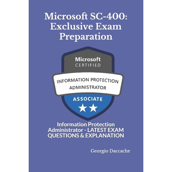 Microcoft Certifications Exams Preparation Books - New & Exclusive: Microsoft SC-400: Exclusive Exam Preparation: Information Protection Administrator - LATEST EXAM QUESTIONS & EXPLANATION (Paperback)