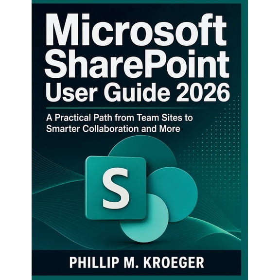 Microsoft SharePoint User Guide 2026: A Practical Path from Team Sites to Smarter Collaboration and More, (Paperback)